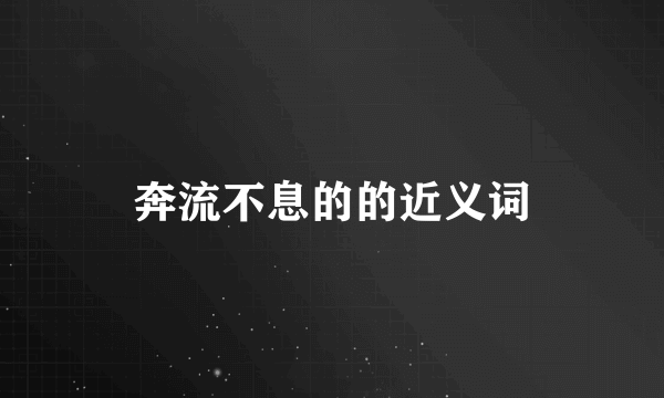 奔流不息的的近义词