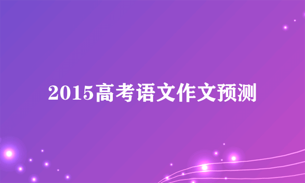 2015高考语文作文预测