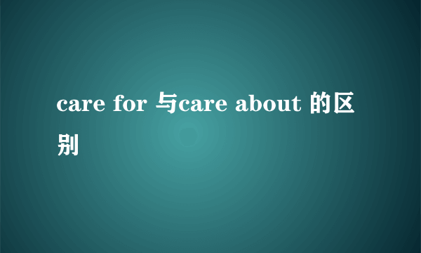 care for 与care about 的区别