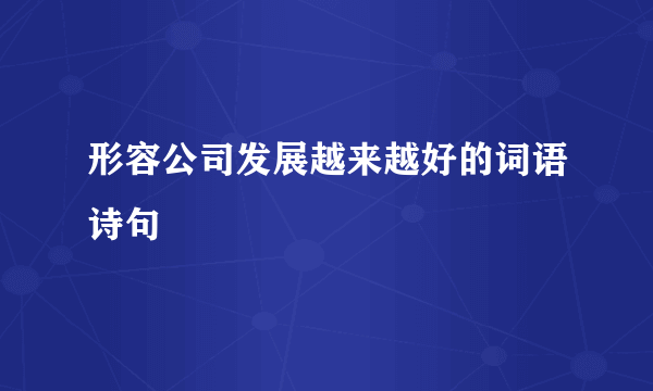 形容公司发展越来越好的词语诗句