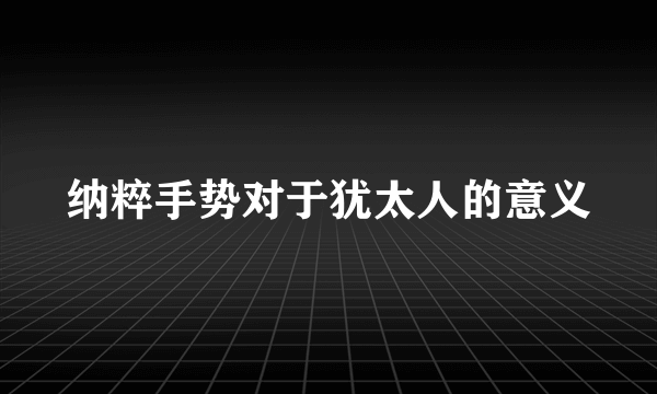 纳粹手势对于犹太人的意义