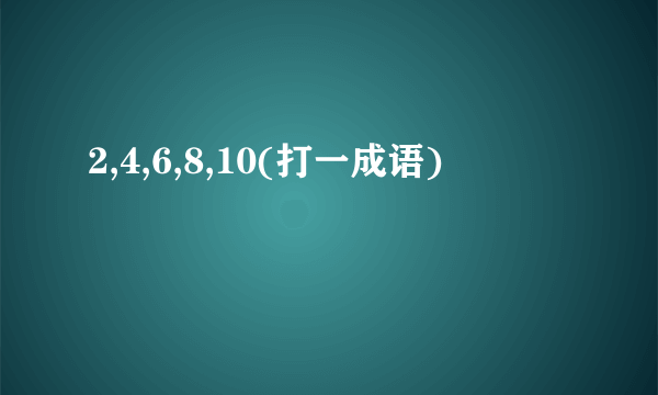 2,4,6,8,10(打一成语)