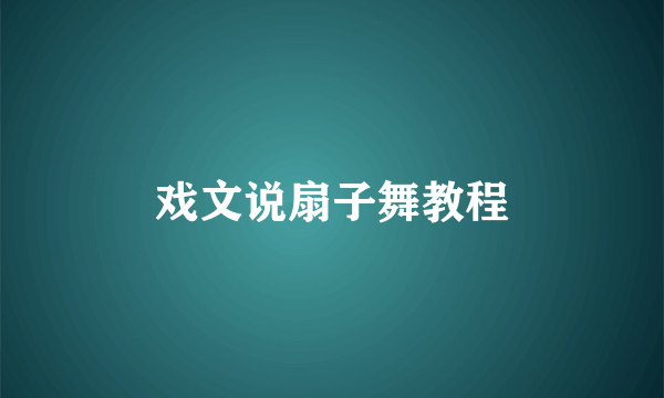 戏文说扇子舞教程