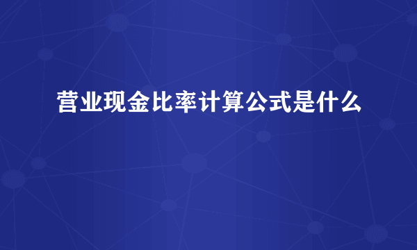 营业现金比率计算公式是什么