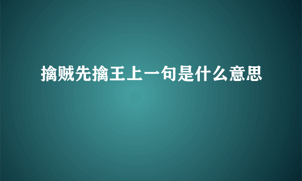 擒贼先擒王上一句是什么意思