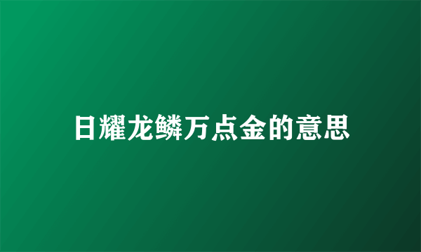 日耀龙鳞万点金的意思