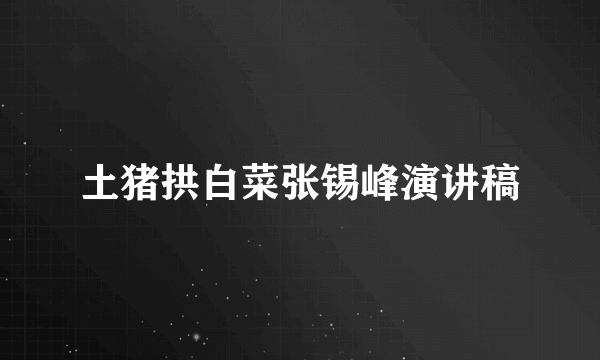 土猪拱白菜张锡峰演讲稿