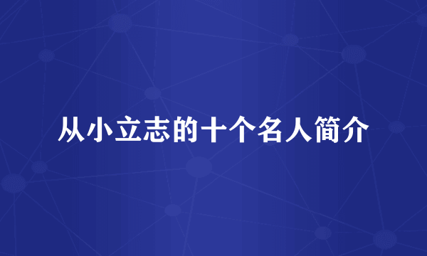 从小立志的十个名人简介