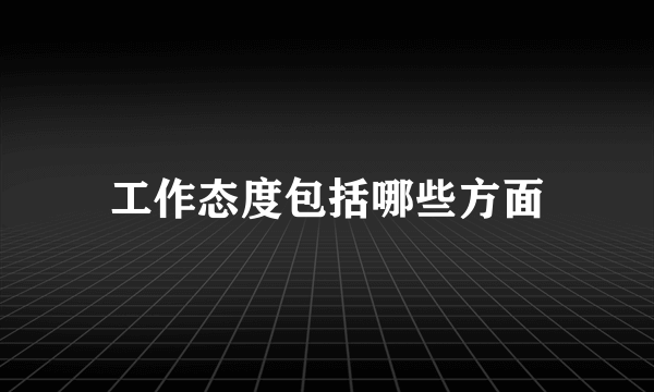 工作态度包括哪些方面