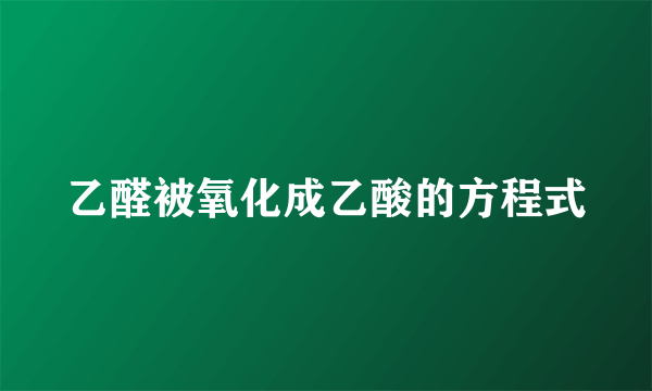 乙醛被氧化成乙酸的方程式