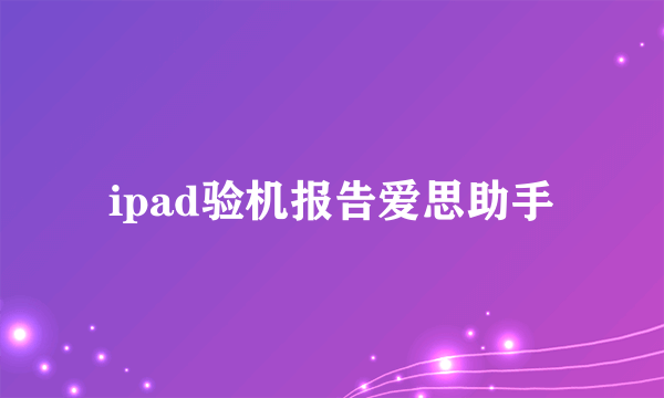 ipad验机报告爱思助手