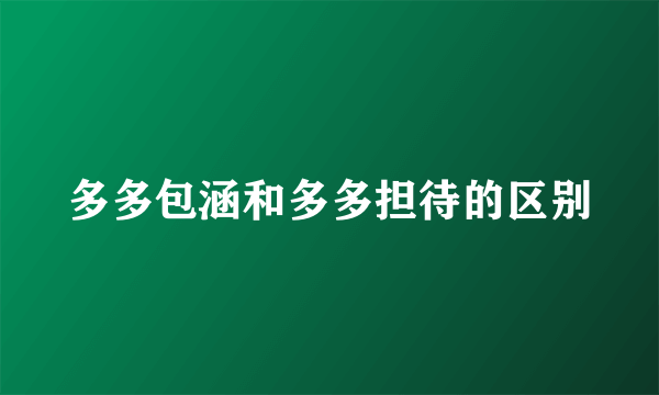 多多包涵和多多担待的区别