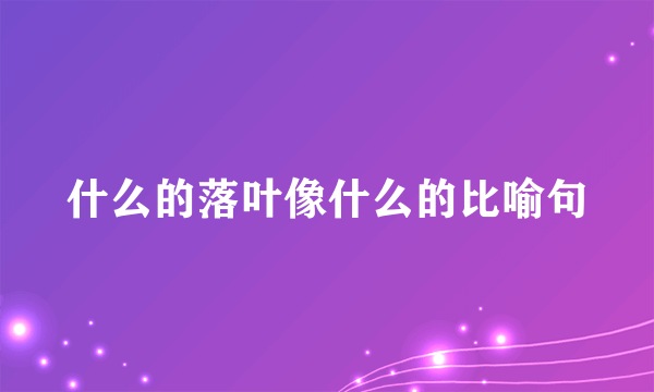 什么的落叶像什么的比喻句