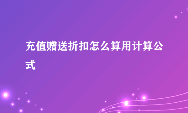 充值赠送折扣怎么算用计算公式