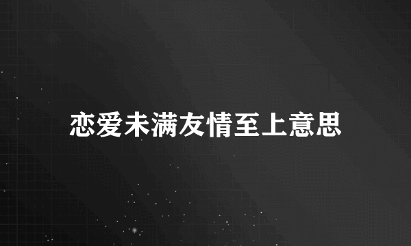 恋爱未满友情至上意思