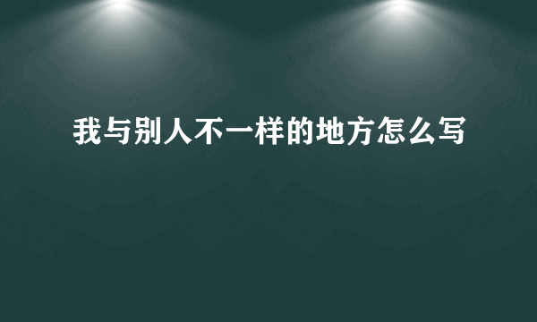 我与别人不一样的地方怎么写