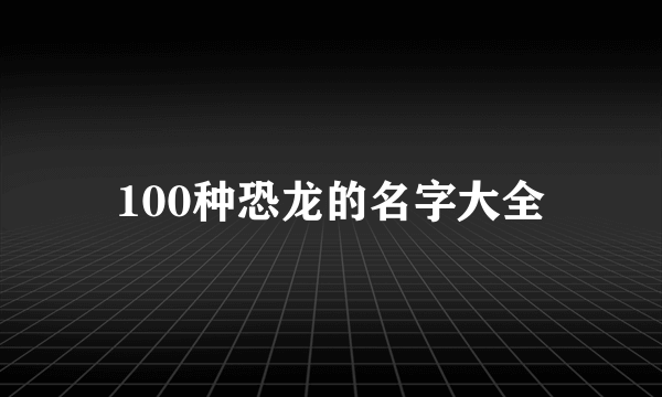 100种恐龙的名字大全