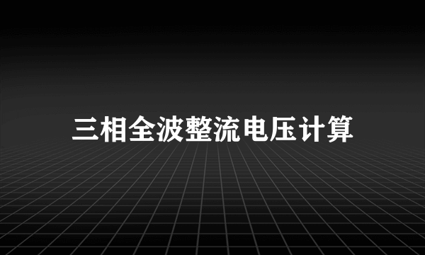 三相全波整流电压计算