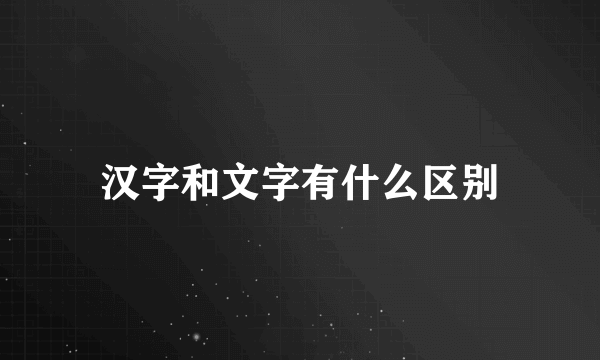 汉字和文字有什么区别