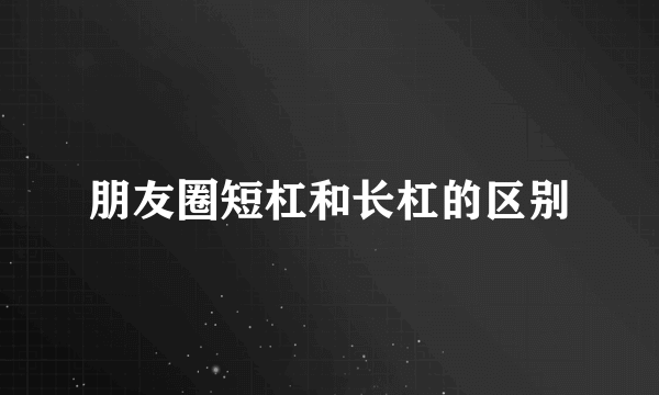 朋友圈短杠和长杠的区别