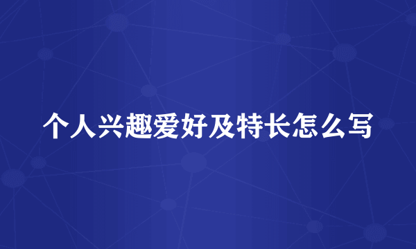 个人兴趣爱好及特长怎么写