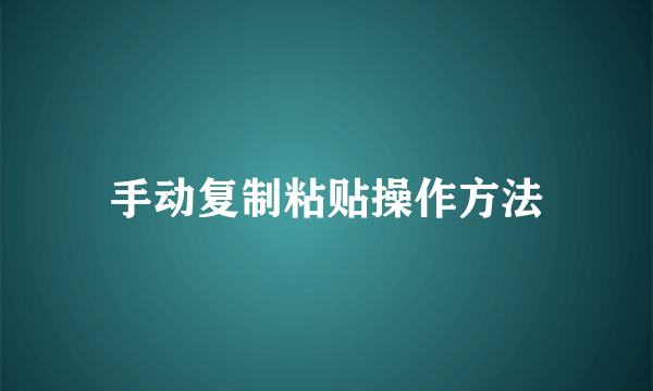 手动复制粘贴操作方法