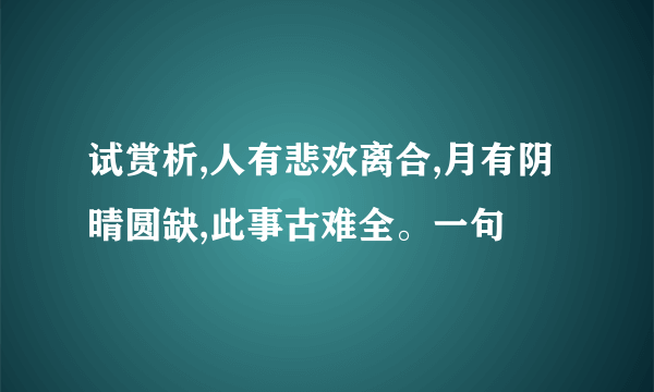 试赏析,人有悲欢离合,月有阴晴圆缺,此事古难全。一句