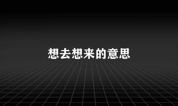 想去想来的意思