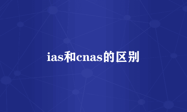 ias和cnas的区别