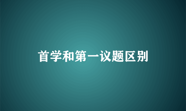 首学和第一议题区别