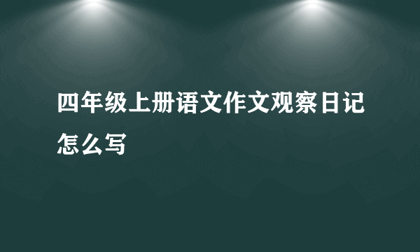四年级上册语文作文观察日记怎么写