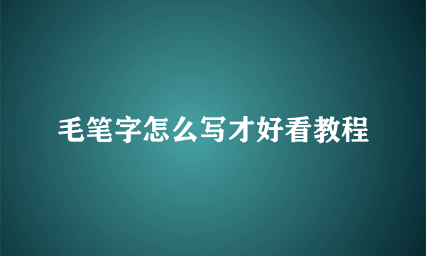 毛笔字怎么写才好看教程