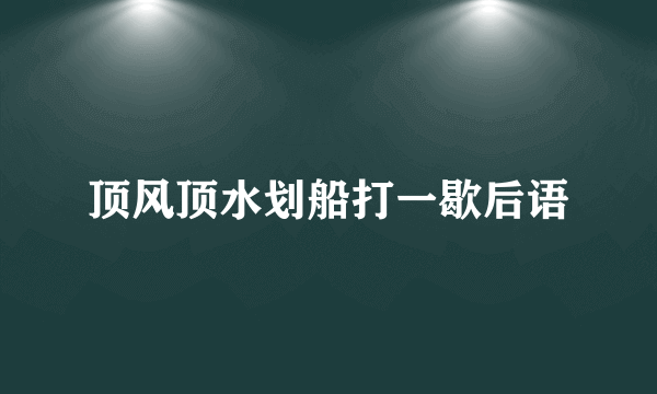 顶风顶水划船打一歇后语