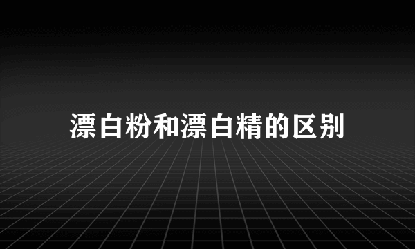 漂白粉和漂白精的区别