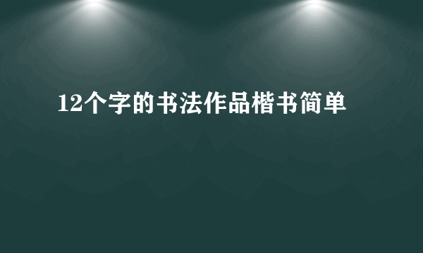 12个字的书法作品楷书简单
