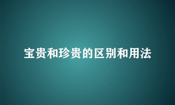 宝贵和珍贵的区别和用法