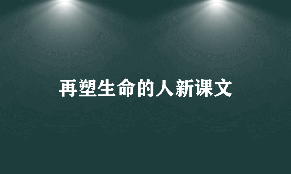 再塑生命的人新课文