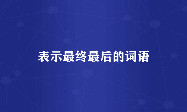表示最终最后的词语