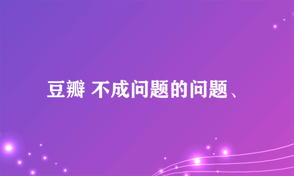豆瓣 不成问题的问题、