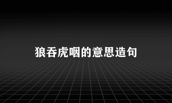 狼吞虎咽的意思造句