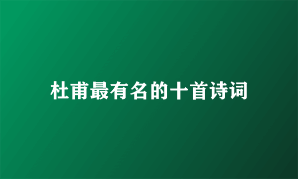 杜甫最有名的十首诗词