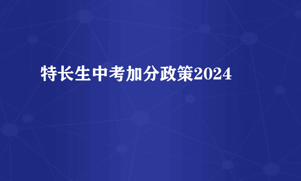 特长生中考加分政策2024