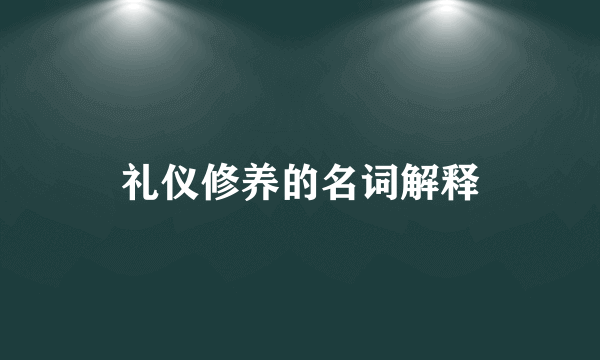 礼仪修养的名词解释