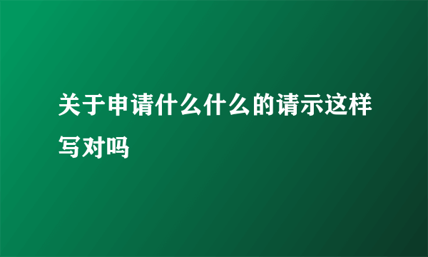 关于申请什么什么的请示这样写对吗