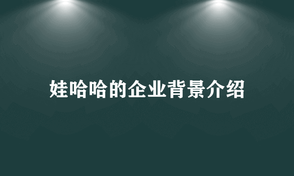 娃哈哈的企业背景介绍