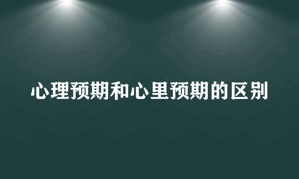 心理预期和心里预期的区别