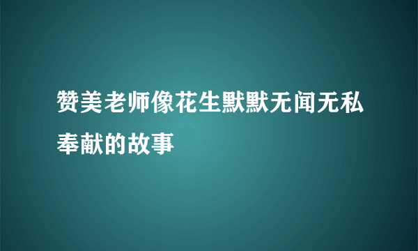 赞美老师像花生默默无闻无私奉献的故事