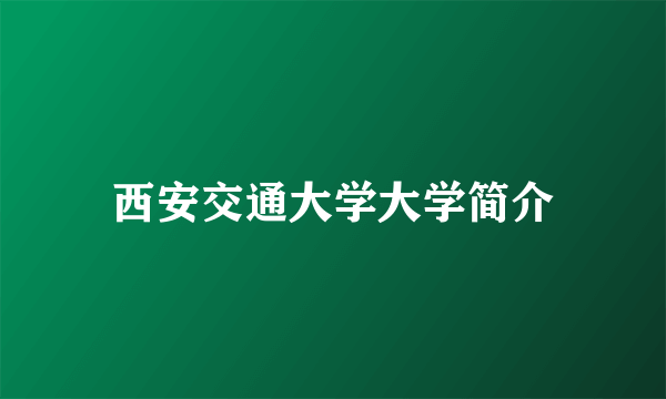 西安交通大学大学简介