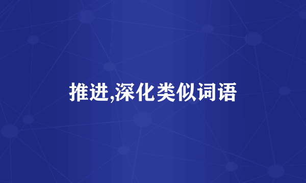 推进,深化类似词语