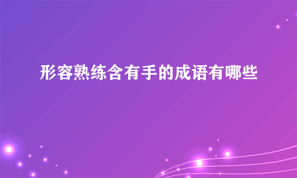 形容熟练含有手的成语有哪些